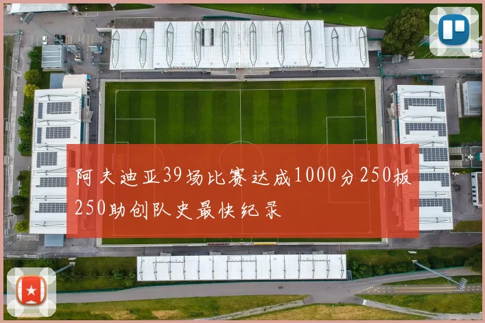 阿夫迪亚39场比赛达成1000分250板250助创队史最快纪录
