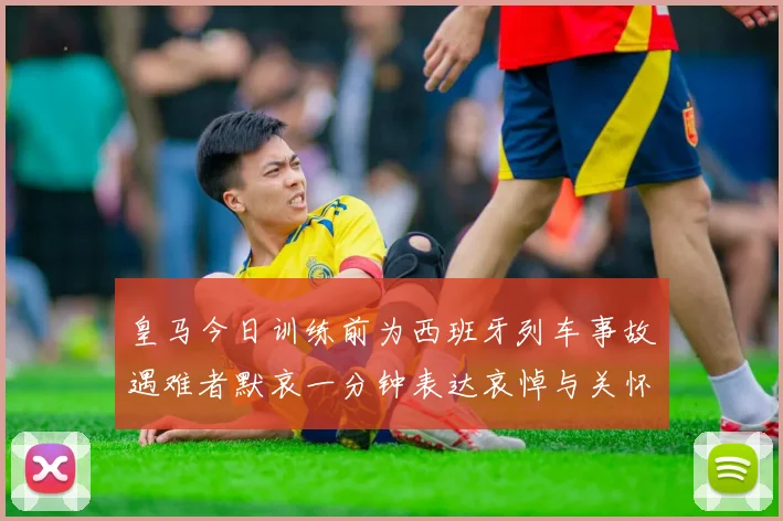 皇马今日训练前为西班牙列车事故遇难者默哀一分钟表达哀悼与关怀