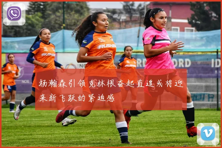 杨瀚森引领克林根奋起直追或将迎来新飞跃的紧迫感