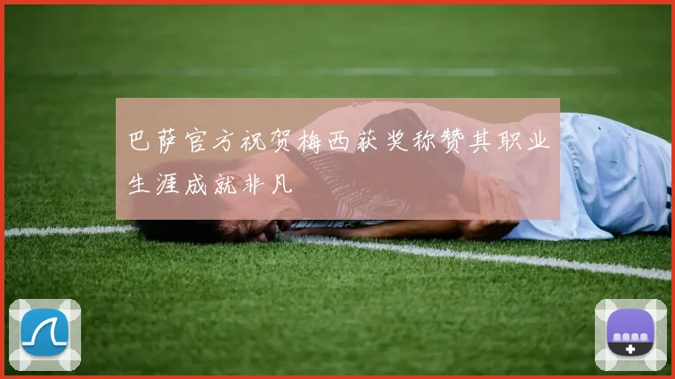 巴萨官方祝贺梅西获奖称赞其职业生涯成就非凡