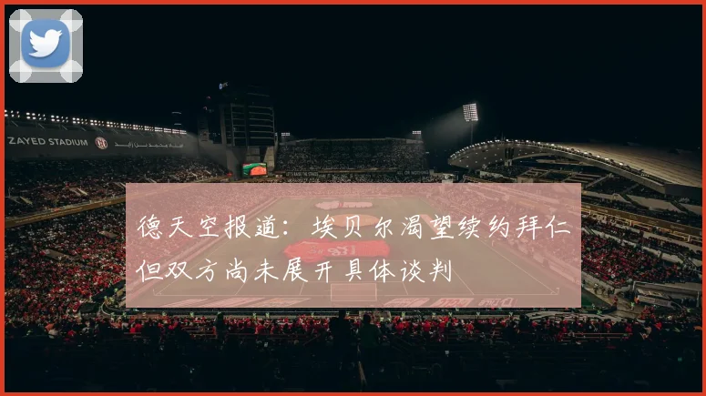 德天空报道：埃贝尔渴望续约拜仁但双方尚未展开具体谈判