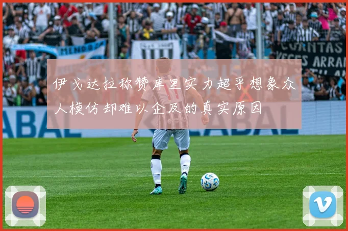 伊戈达拉称赞库里实力超乎想象众人模仿却难以企及的真实原因