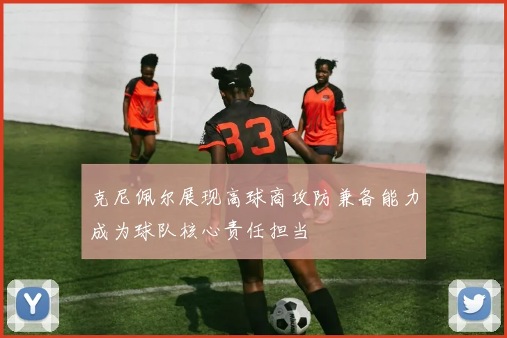克尼佩尔展现高球商攻防兼备能力成为球队核心责任担当