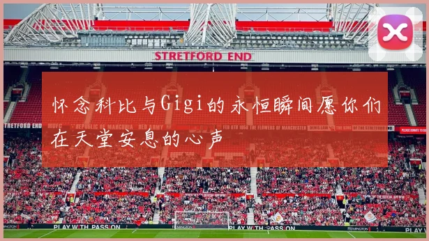 怀念科比与Gigi的永恒瞬间愿你们在天堂安息的心声